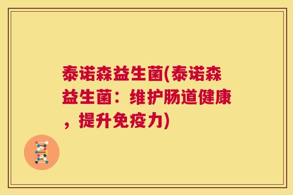 泰诺森益生菌(泰诺森益生菌：维护肠道健康，提升免疫力)