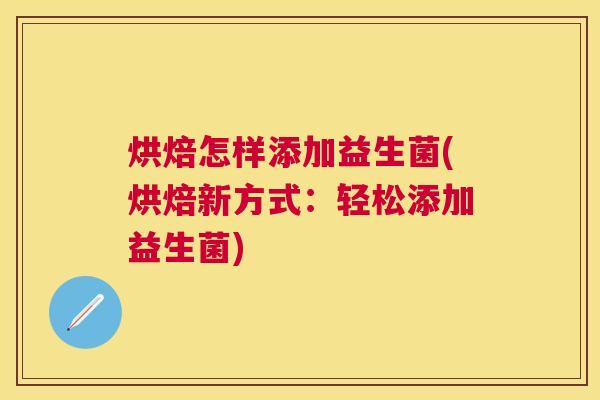 烘焙怎样添加益生菌(烘焙新方式：轻松添加益生菌)