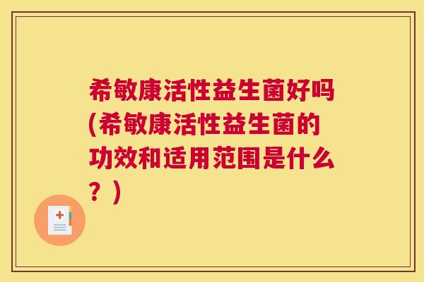 希敏康活性益生菌好吗(希敏康活性益生菌的功效和适用范围是什么？)