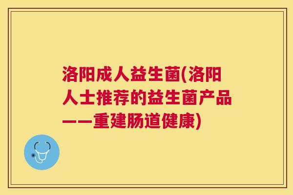 洛阳成人益生菌(洛阳人士推荐的益生菌产品——重建肠道健康)