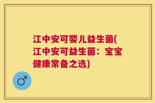 江中安可婴儿益生菌(江中安可益生菌：宝宝健康常备之选)