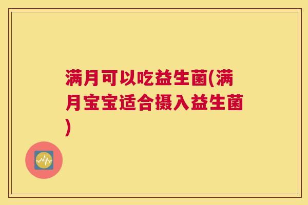 满月可以吃益生菌(满月宝宝适合摄入益生菌)