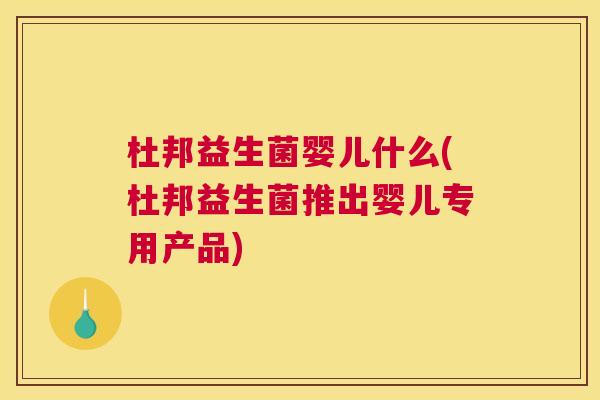 杜邦益生菌婴儿什么(杜邦益生菌推出婴儿专用产品)