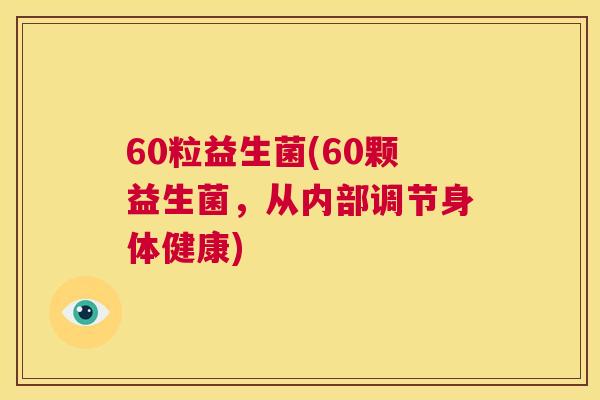60粒益生菌(60颗益生菌，从内部调节身体健康)