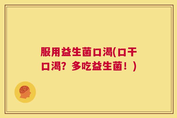 服用益生菌口渴(口干口渴？多吃益生菌！)