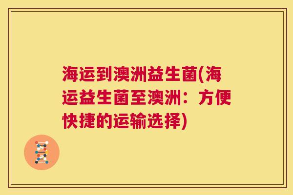 海运到澳洲益生菌(海运益生菌至澳洲：方便快捷的运输选择)