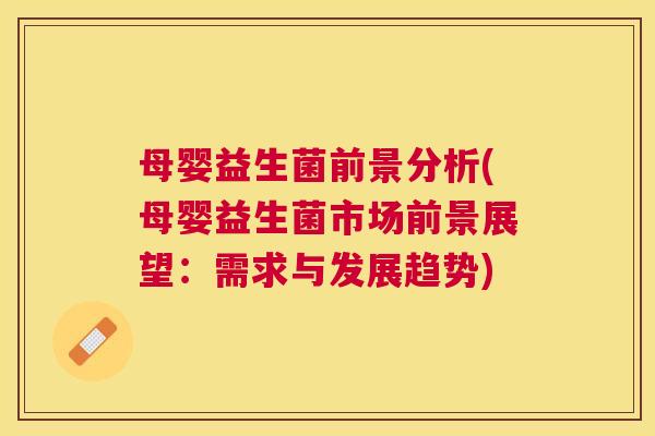 母婴益生菌前景分析(母婴益生菌市场前景展望：需求与发展趋势)