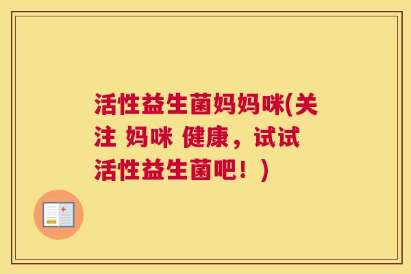 活性益生菌妈妈咪(关注 妈咪 健康，试试活性益生菌吧！)