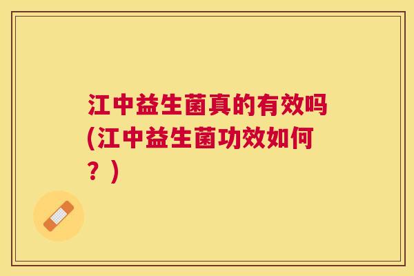 江中益生菌真的有效吗(江中益生菌功效如何？)