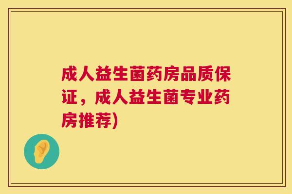 成人益生菌药房品质保证，成人益生菌专业药房推荐)