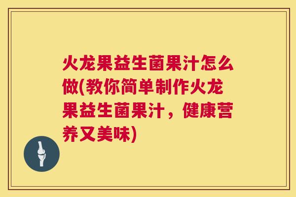 火龙果益生菌果汁怎么做(教你简单制作火龙果益生菌果汁，健康营养又美味)