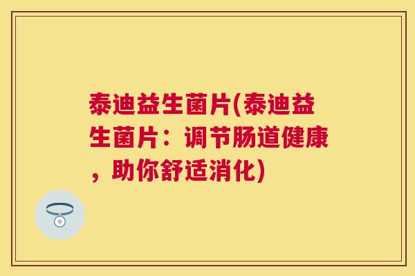 泰迪益生菌片(泰迪益生菌片：调节肠道健康，助你舒适消化)