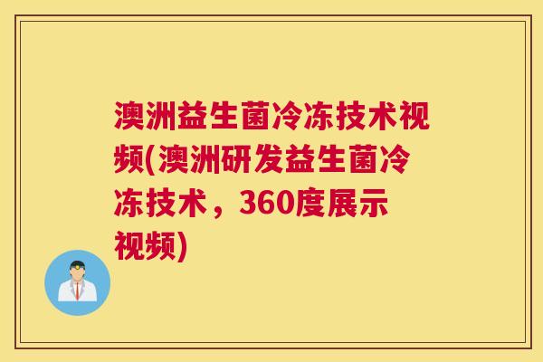 澳洲益生菌冷冻技术视频(澳洲研发益生菌冷冻技术，360度展示视频)