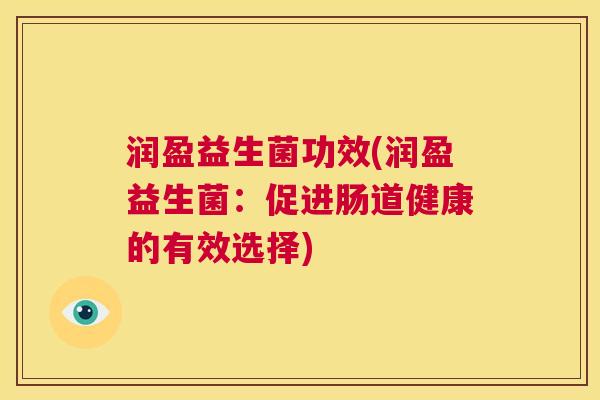 润盈益生菌功效(润盈益生菌：促进肠道健康的有效选择)