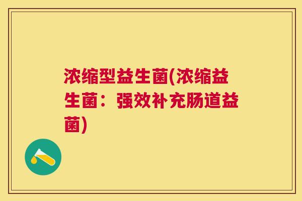 浓缩型益生菌(浓缩益生菌：强效补充肠道益菌)