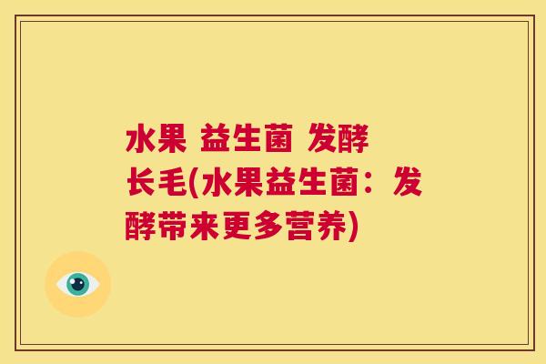 水果 益生菌 发酵 长毛(水果益生菌：发酵带来更多营养)