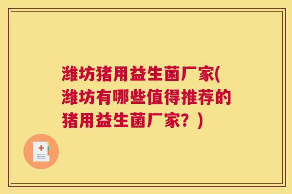 潍坊猪用益生菌厂家(潍坊有哪些值得推荐的猪用益生菌厂家？)