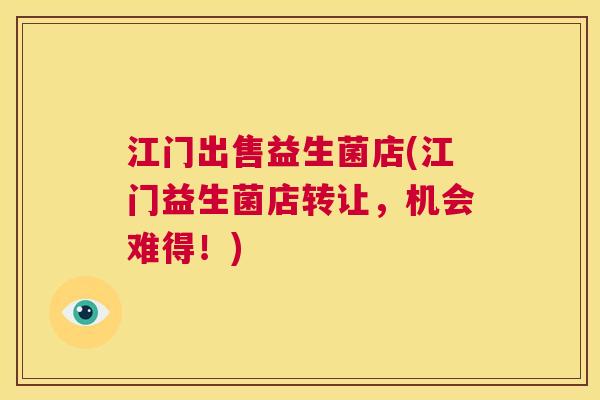 江门出售益生菌店(江门益生菌店转让，机会难得！)