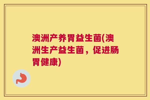 澳洲产养胃益生菌(澳洲生产益生菌，促进肠胃健康)