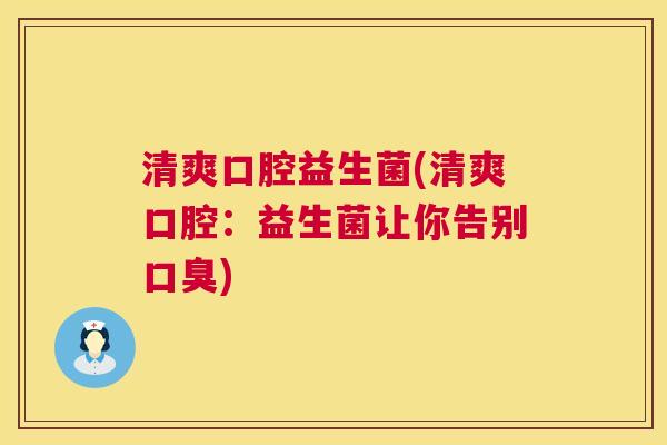 清爽口腔益生菌(清爽口腔：益生菌让你告别口臭)