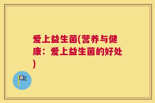爱上益生菌(营养与健康：爱上益生菌的好处)