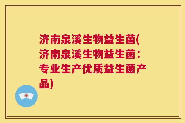 济南泉溪生物益生菌(济南泉溪生物益生菌：专业生产优质益生菌产品)