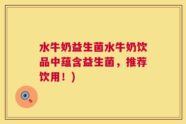 水牛奶益生菌水牛奶饮品中蕴含益生菌，推荐饮用！)