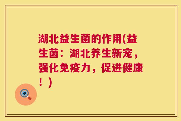湖北益生菌的作用(益生菌：湖北养生新宠，强化免疫力，促进健康！)