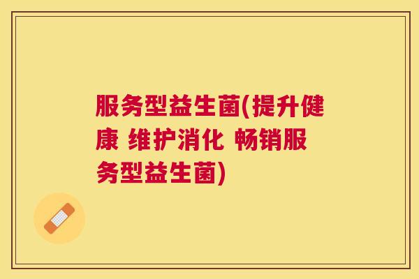 服务型益生菌(提升健康 维护消化 畅销服务型益生菌)