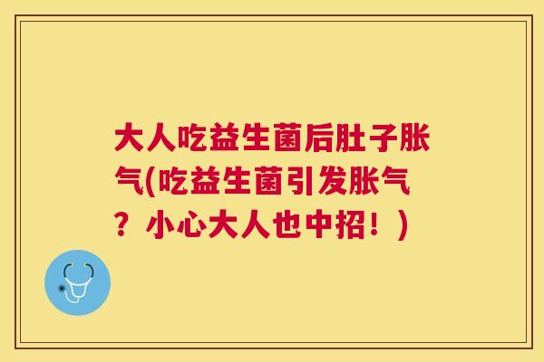 大人吃益生菌后肚子胀气(吃益生菌引发胀气？小心大人也中招！)
