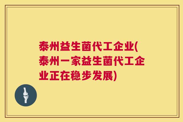 泰州益生菌代工企业(泰州一家益生菌代工企业正在稳步发展)