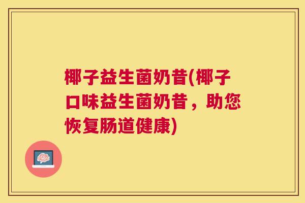 椰子益生菌奶昔(椰子口味益生菌奶昔，助您恢复肠道健康)