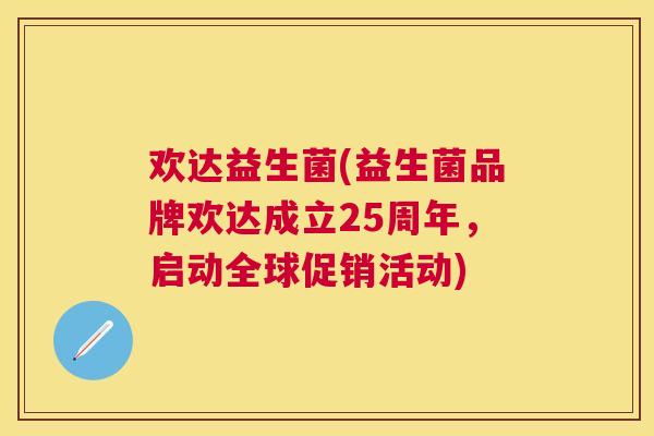 欢达益生菌(益生菌品牌欢达成立25周年，启动全球促销活动)