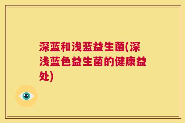 深蓝和浅蓝益生菌(深浅蓝色益生菌的健康益处)