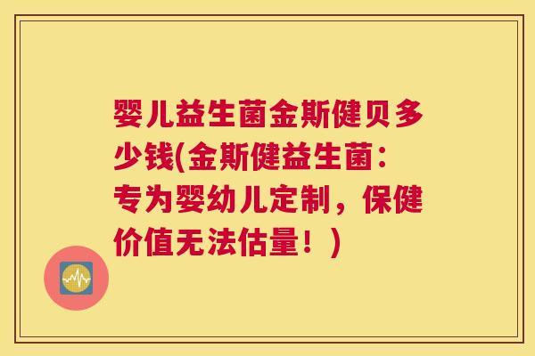 婴儿益生菌金斯健贝多少钱(金斯健益生菌：专为婴幼儿定制，保健价值无法估量！)