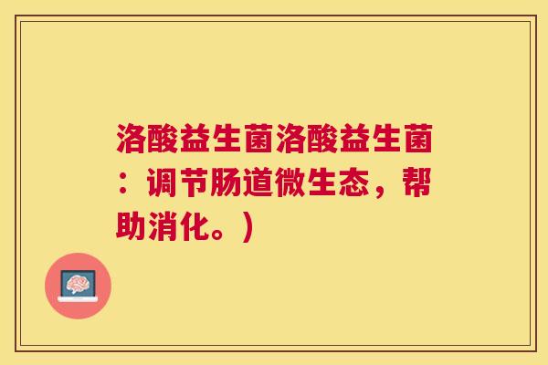 洛酸益生菌洛酸益生菌：调节肠道微生态，帮助消化。)