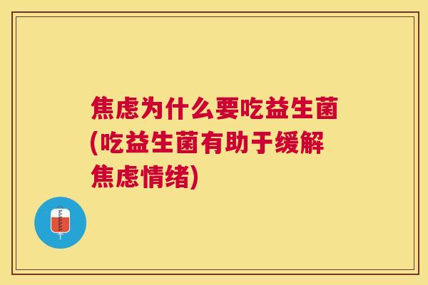 焦虑为什么要吃益生菌(吃益生菌有助于缓解焦虑情绪)