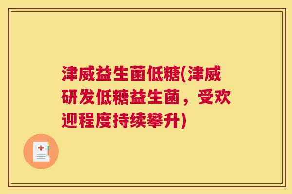 津威益生菌低糖(津威研发低糖益生菌，受欢迎程度持续攀升)