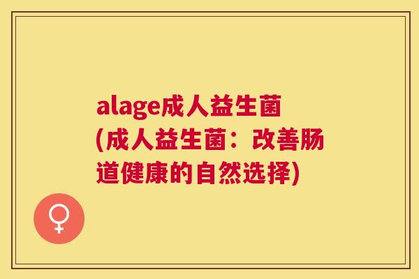 alage成人益生菌(成人益生菌：改善肠道健康的自然选择)
