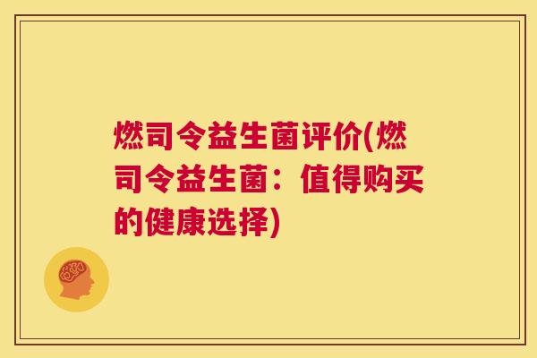 燃司令益生菌评价(燃司令益生菌：值得购买的健康选择)