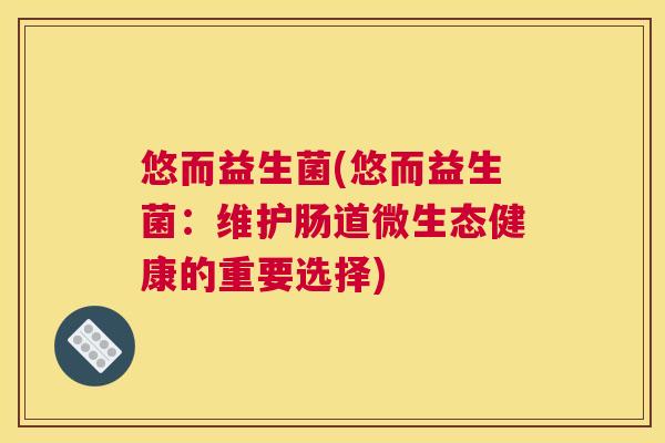 悠而益生菌(悠而益生菌：维护肠道微生态健康的重要选择)