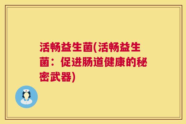 活畅益生菌(活畅益生菌：促进肠道健康的秘密武器)