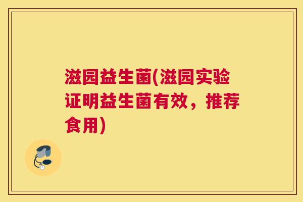滋园益生菌(滋园实验证明益生菌有效，推荐食用)