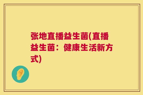 张地直播益生菌(直播益生菌：健康生活新方式)