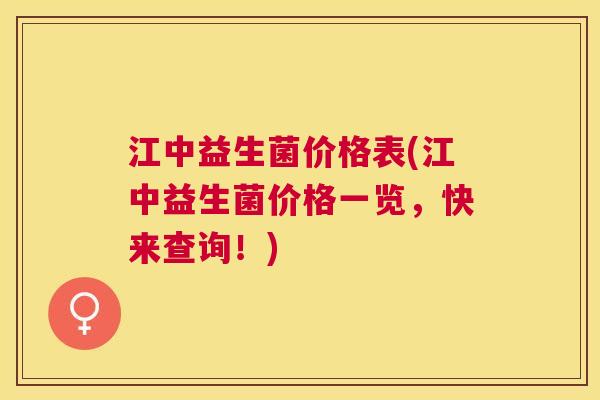 江中益生菌价格表(江中益生菌价格一览，快来查询！)