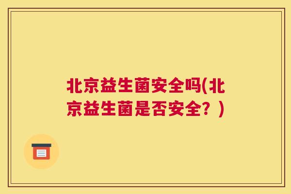 北京益生菌安全吗(北京益生菌是否安全？)