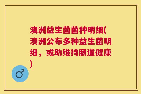 澳洲益生菌菌种明细(澳洲公布多种益生菌明细，或助维持肠道健康)
