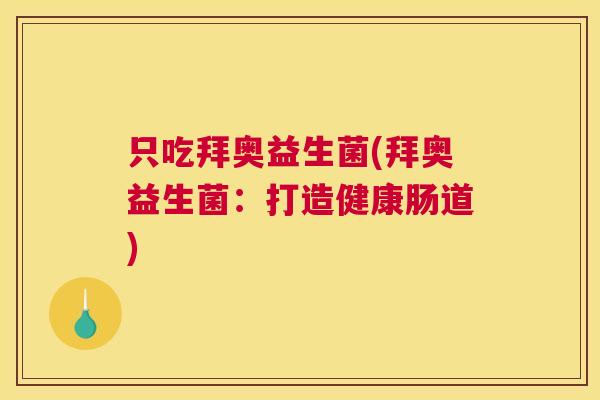 只吃拜奥益生菌(拜奥益生菌：打造健康肠道)