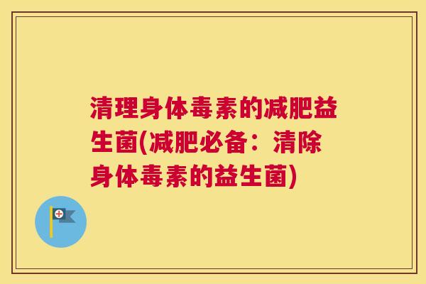 清理身体毒素的减肥益生菌(减肥必备：清除身体毒素的益生菌)