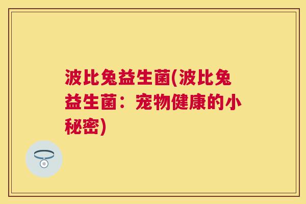 波比兔益生菌(波比兔益生菌：宠物健康的小秘密)